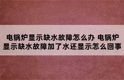 电锅炉显示缺水故障怎么办 电锅炉显示缺水故障加了水还显示怎么回事